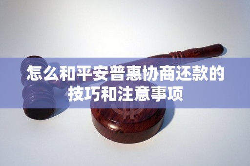 怎么和平安普惠协商还款的技巧和注意事项