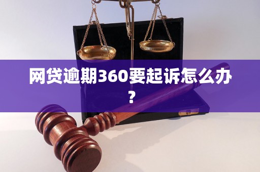 网贷逾期360要起诉怎么办？