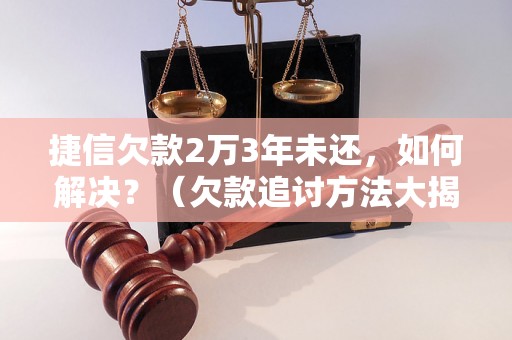 捷信欠款2万3年未还，如何解决？（欠款追讨方法大揭秘）