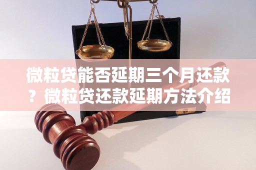 微粒贷能否延期三个月还款？微粒贷还款延期方法介绍