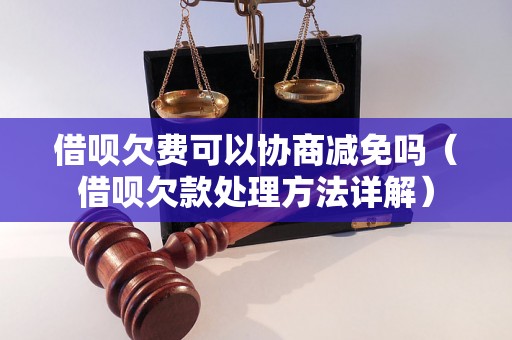 借呗欠费可以协商减免吗（借呗欠款处理方法详解）