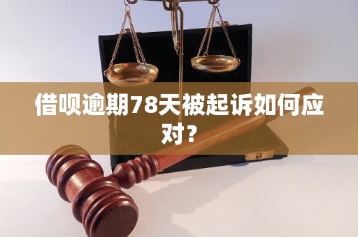 借呗逾期78天被起诉如何应对？