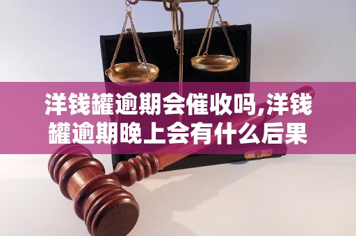 洋钱罐逾期会催收吗,洋钱罐逾期晚上会有什么后果