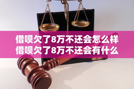 借呗欠了8万不还会怎么样借呗欠了8万不还会有什么后果