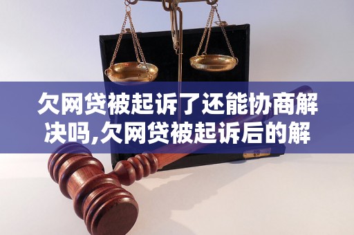 欠网贷被起诉了还能协商解决吗,欠网贷被起诉后的解决方法