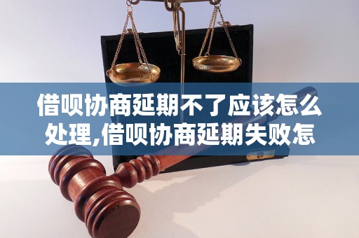 借呗协商延期不了应该怎么处理,借呗协商延期失败怎么办