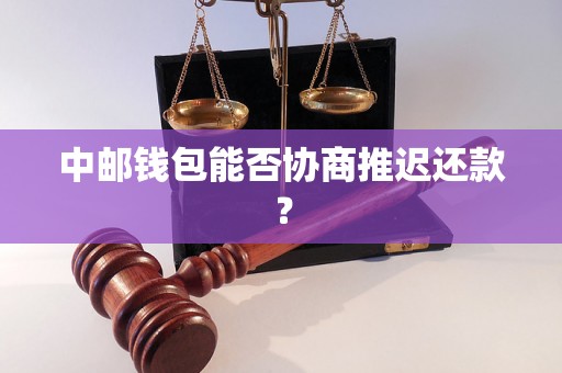 中邮钱包能否协商推迟还款？