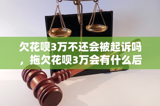 欠花呗3万不还会被起诉吗，拖欠花呗3万会有什么后果