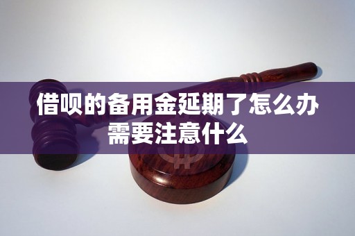 借呗的备用金延期了怎么办需要注意什么