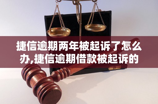 捷信逾期两年被起诉了怎么办,捷信逾期借款被起诉的后果