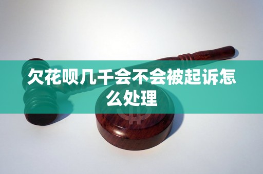 欠花呗几千会不会被起诉怎么处理