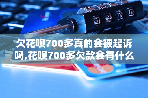 欠花呗700多真的会被起诉吗,花呗700多欠款会有什么后果