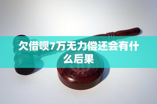 欠借呗7万无力偿还会有什么后果