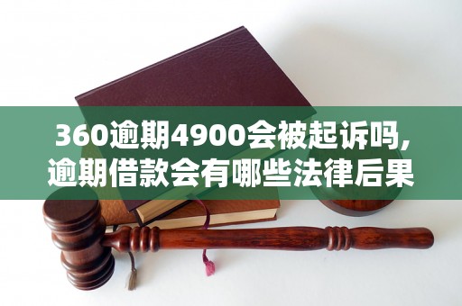 360逾期4900会被起诉吗,逾期借款会有哪些法律后果