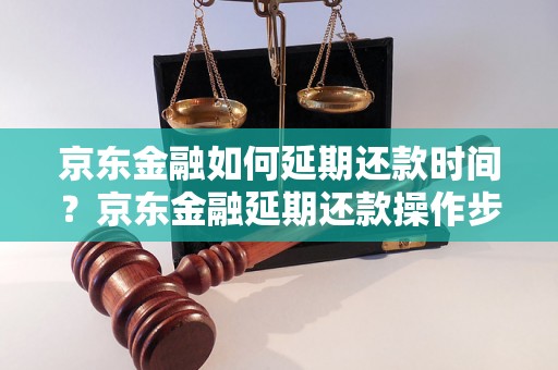 京东金融如何延期还款时间？京东金融延期还款操作步骤详解