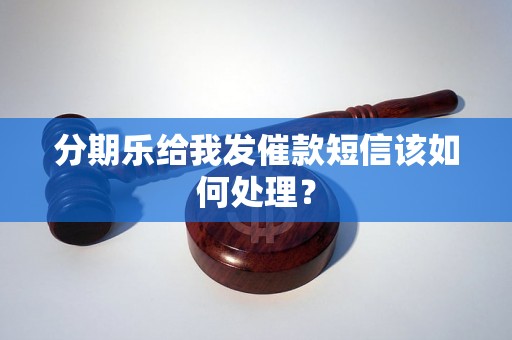 分期乐给我发催款短信该如何处理？