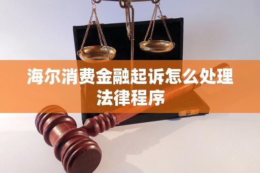 海尔消费金融起诉怎么处理法律程序