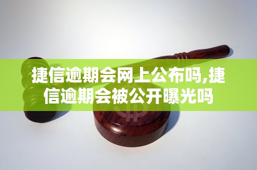 捷信逾期会网上公布吗,捷信逾期会被公开曝光吗