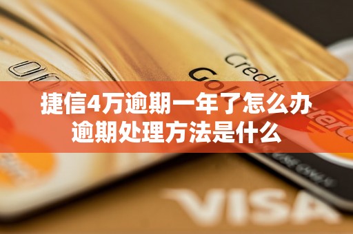 捷信4万逾期一年了怎么办逾期处理方法是什么