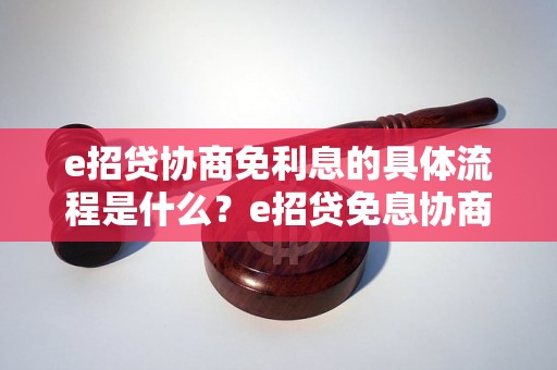 e招贷协商免利息的具体流程是什么？e招贷免息协商的注意事项有哪些？