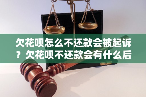 欠花呗怎么不还款会被起诉？欠花呗不还款会有什么后果？