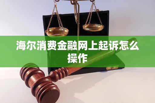 海尔消费金融网上起诉怎么操作