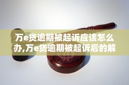 万e贷逾期被起诉应该怎么办,万e贷逾期被起诉后的解决方法