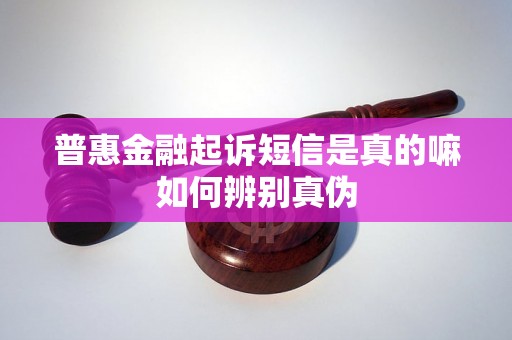 普惠金融起诉短信是真的嘛如何辨别真伪