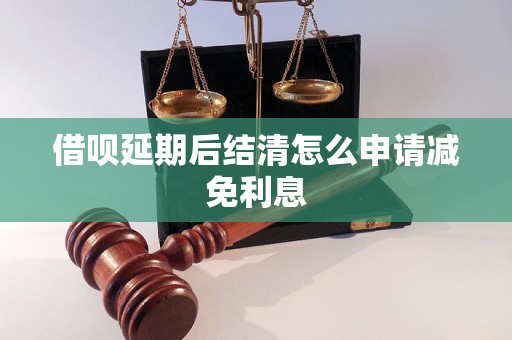 借呗延期后结清怎么申请减免利息