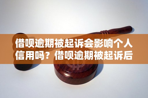 借呗逾期被起诉会影响个人信用吗？借呗逾期被起诉后的后果是什么？