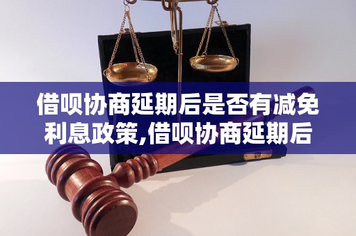 借呗协商延期后是否有减免利息政策,借呗协商延期后利息减免规定