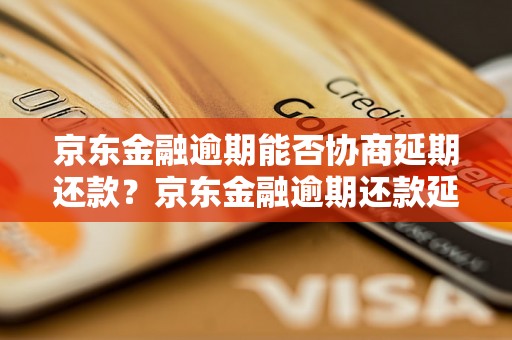 京东金融逾期能否协商延期还款？京东金融逾期还款延期协商流程