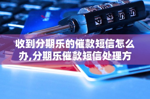 收到分期乐的催款短信怎么办,分期乐催款短信处理方法