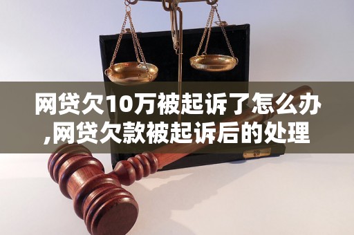 网贷欠10万被起诉了怎么办,网贷欠款被起诉后的处理方法