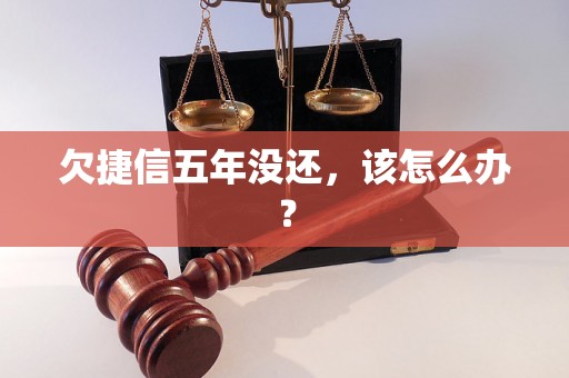 欠捷信五年没还，该怎么办？