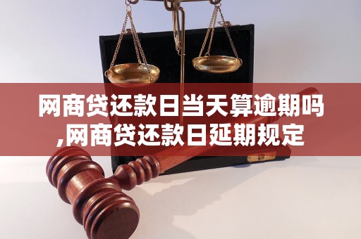 网商贷还款日当天算逾期吗,网商贷还款日延期规定