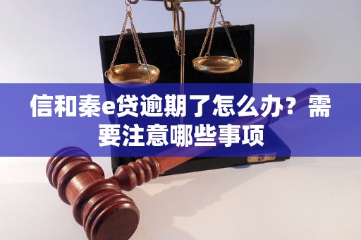 信和秦e贷逾期了怎么办？需要注意哪些事项