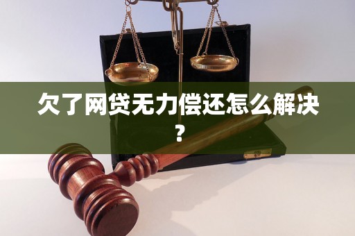 欠了网贷无力偿还怎么解决？