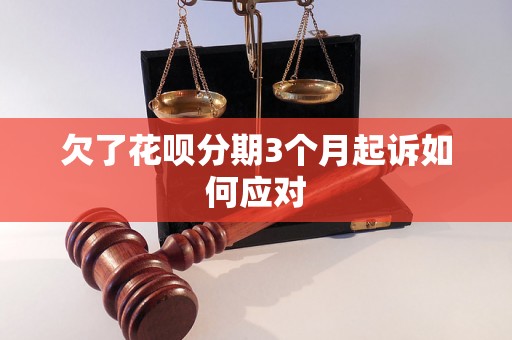 欠了花呗分期3个月起诉如何应对