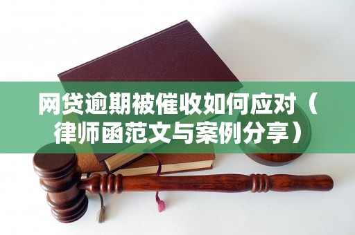 网贷逾期被催收如何应对（律师函范文与案例分享）