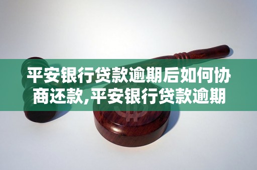 平安银行贷款逾期后如何协商还款,平安银行贷款逾期后的解决办法