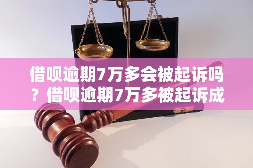 借呗逾期7万多会被起诉吗？借呗逾期7万多被起诉成功的案例有哪些？