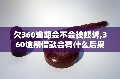 欠360逾期会不会被起诉,360逾期借款会有什么后果