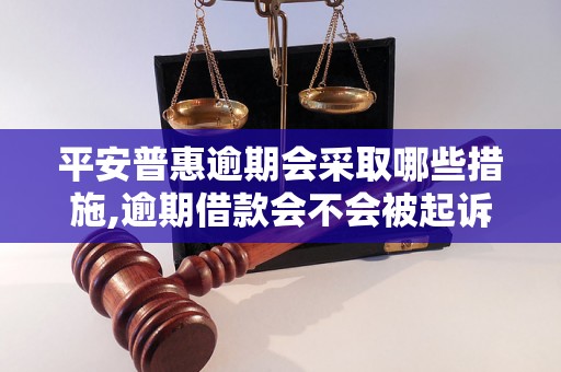 平安普惠逾期会采取哪些措施,逾期借款会不会被起诉