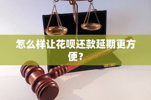 怎么样让花呗还款延期更方便？