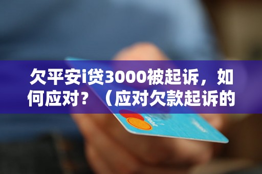 欠平安i贷3000被起诉，如何应对？（应对欠款起诉的法律流程）