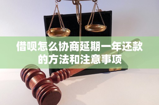 借呗怎么协商延期一年还款的方法和注意事项