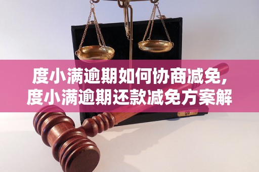 度小满逾期如何协商减免,度小满逾期还款减免方案解析