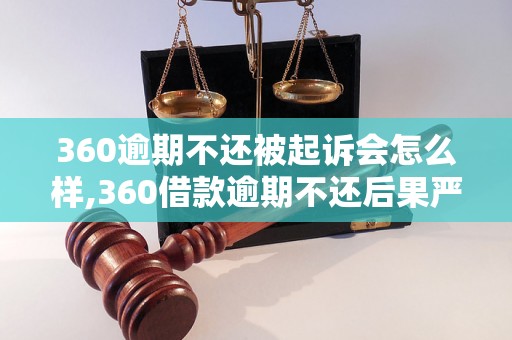 360逾期不还被起诉会怎么样,360借款逾期不还后果严重吗