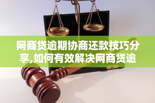 网商贷逾期协商还款技巧分享,如何有效解决网商贷逾期问题